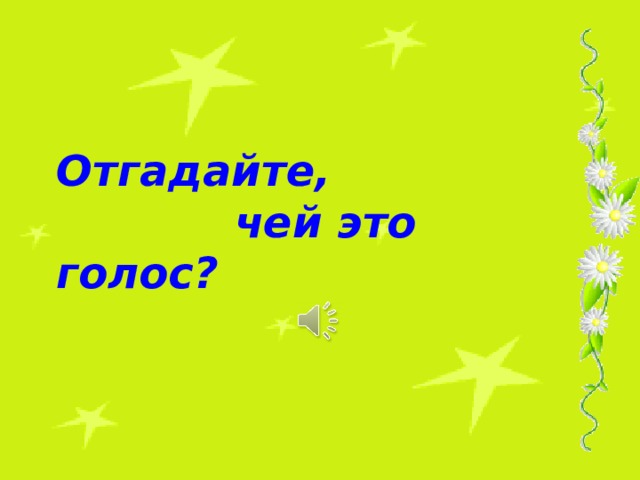 Отгадайте,  чей это голос?  