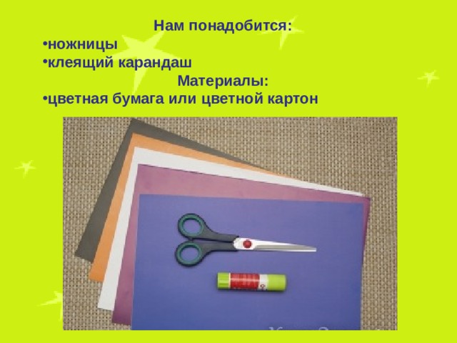 Нам понадобится: ножницы клеящий карандаш Материалы: цветная бумага или цветной картон 