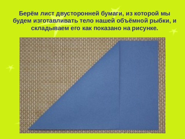 Берём лист двусторонней бумаги, из которой мы будем изготавливать тело нашей объёмной рыбки, и складываем его как показано на рисунке. 