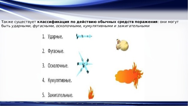 Также существует  классификация по действию обычных средств поражения : они могут быть  ударными, фугасными, осколочными, кумулятивными и зажигательными 