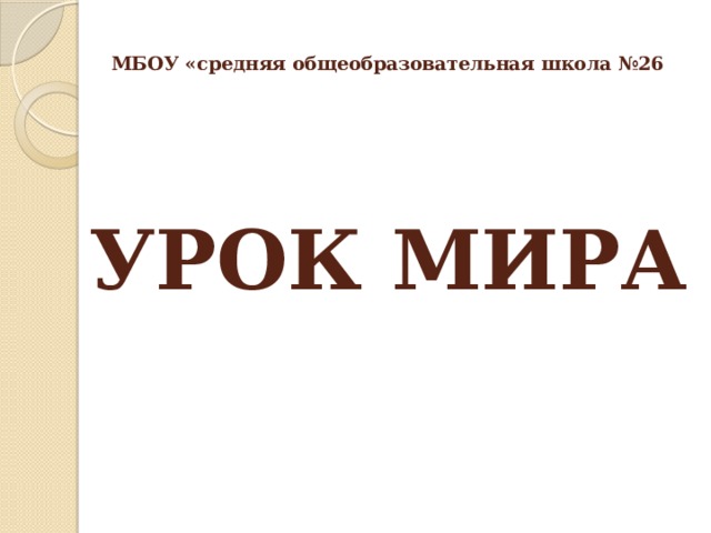  МБОУ «средняя общеобразовательная школа №26        УРОК МИРА     