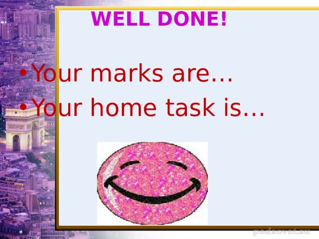 WELL DONE!   Your marks are… Your home task is… 