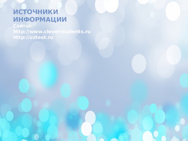 Источники информации Сайты: http://www.cleverstudents.ru http://uztest.ru
