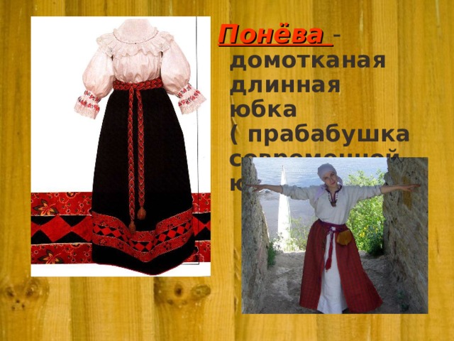 Понёва -  домотканая длинная юбка ( прабабушка современной юбки).