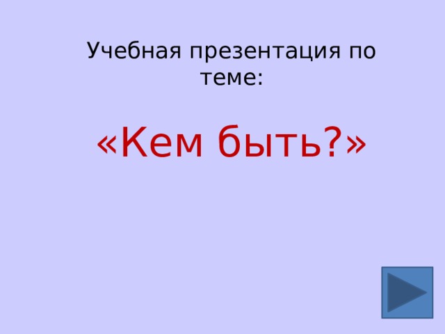 Учебная презентация по теме: «Кем быть?» 