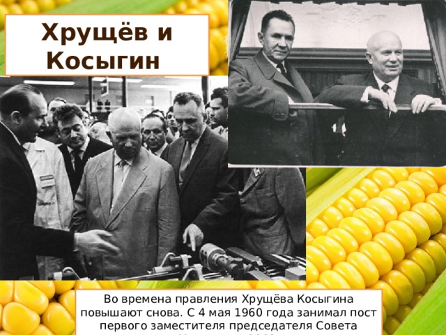 Хрущёв и Косыгин Во времена правления Хрущёва Косыгина повышают снова. С 4 мая 1960 года занимал пост первого заместителя председателя Совета Министров СССР. 
