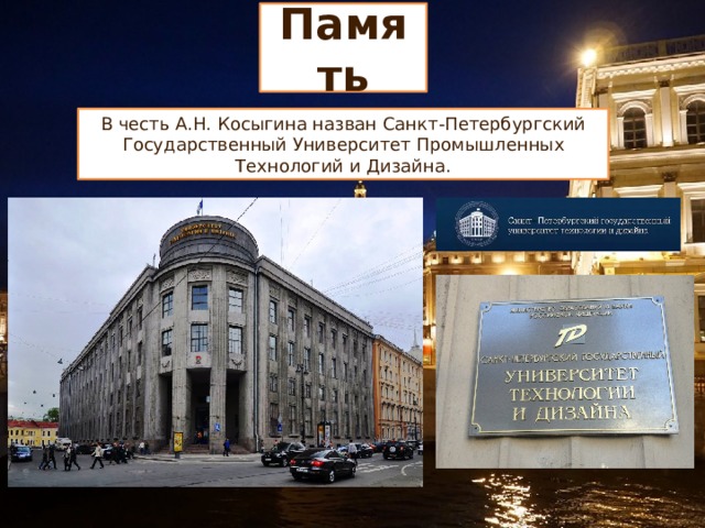 Память В честь А.Н. Косыгина назван Санкт-Петербургский Государственный Университет Промышленных Технологий и Дизайна. 