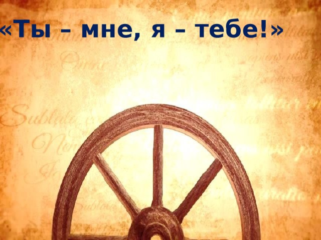 «Ты – мне, я – тебе!» 