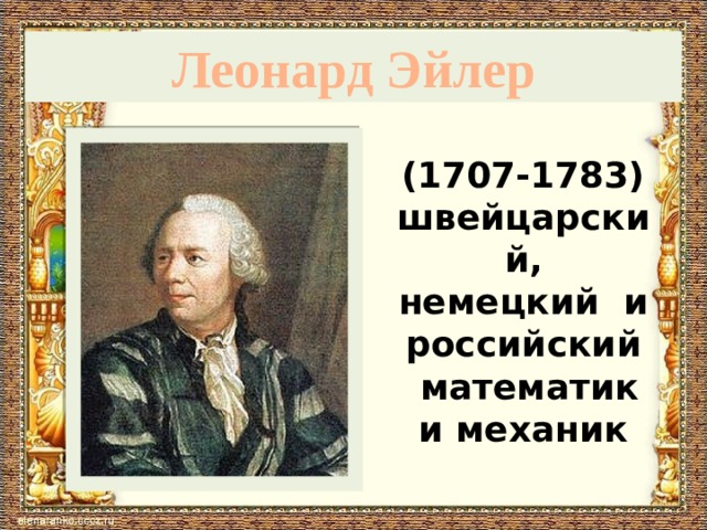 Леонард Эйлер (1707-1783) швейцарский, немецкий и российский  математик и механик 