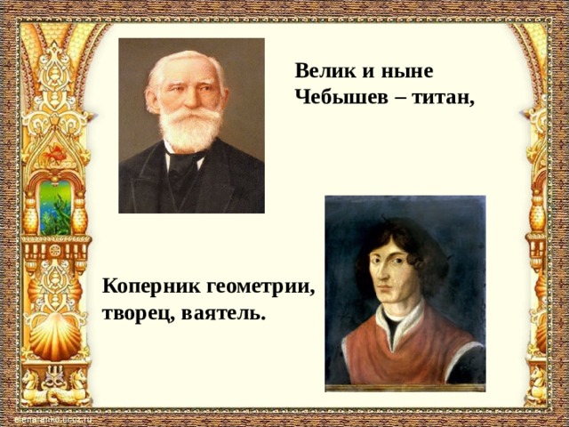 Велик и ныне Чебышев – титан, Коперник геометрии, творец, ваятель. 