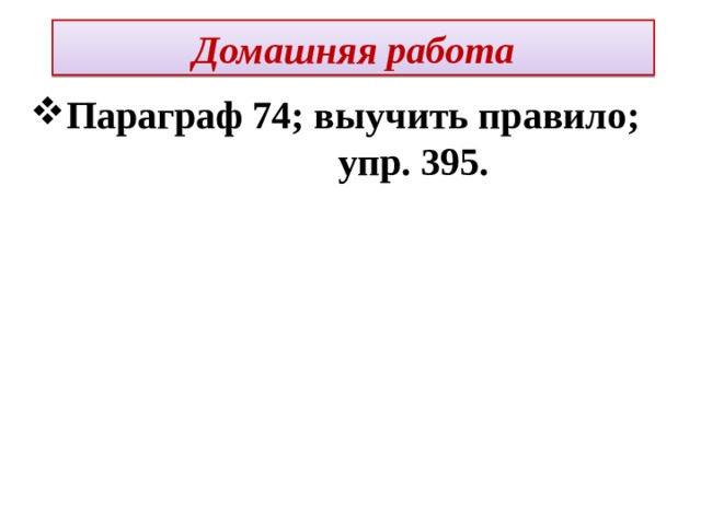 Домашняя работа Параграф 74; выучить правило; упр. 395.  