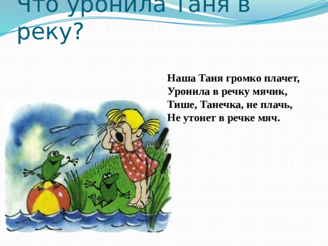 Тише танечка не плачь таня. Наша Таня громко плачет уронила. Таня громко плачет уронила в речку. Наша Таня громко плачет уронила в речку мячик тише Танечка не плачь. Таня уронила в речку мячик.