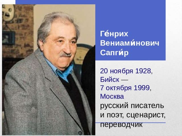 Ге́нрих Вениами́нович Сапги́р     20 ноября   1928 ,   Бийск  —   7 октября   1999 ,  Москва  русский писатель и поэт, сценарист, переводчик 