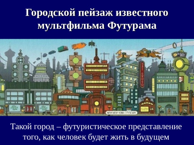 Городской пейзаж известного мультфильма Футурама Такой город – футуристическое представление того, как человек будет жить в будущем 