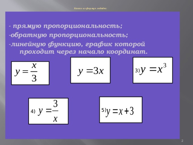 Какая из формул задаёт:    - прямую пропорциональность; -обратную пропорциональность; -линейную функцию, график которой проходит через начало координат. 3) 2)  1) 5) 4) 2 2 
