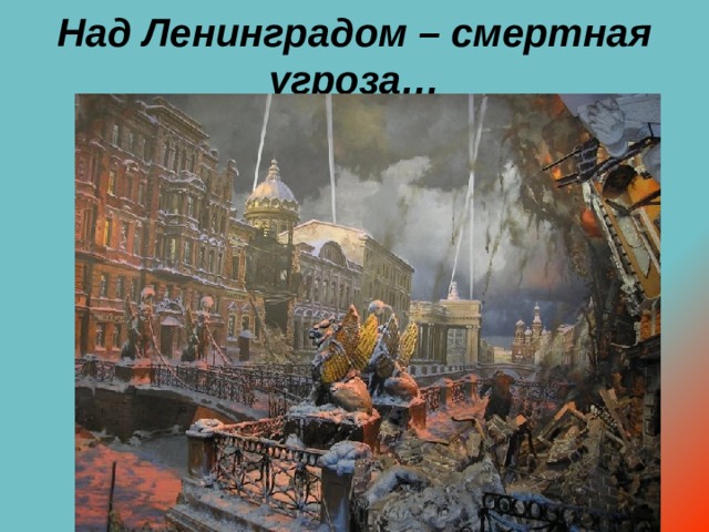 Над Ленинградом – смертная угроза…