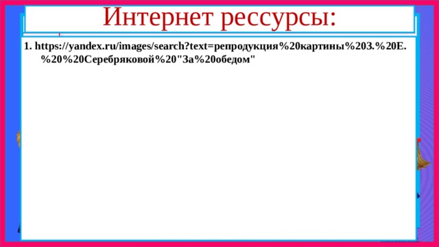 Интернет рессурсы: 1. https://yandex.ru/images/search?text=репродукция%20картины%20З.%20Е.%20%20Серебряковой%20