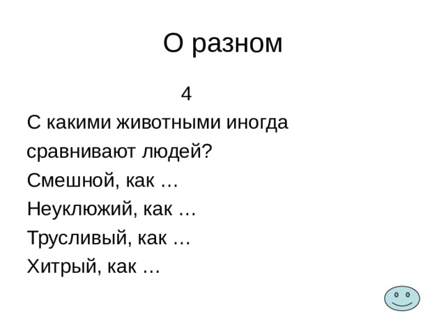 О разном  4 С какими животными иногда сравнивают людей? Смешной, как … Неуклюжий, как … Трусливый, как … Хитрый, как … 