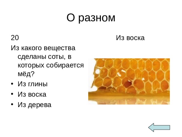 О разном 20 Из какого вещества сделаны соты, в которых собирается мёд?  Из воска Из глины Из воска Из дерева 