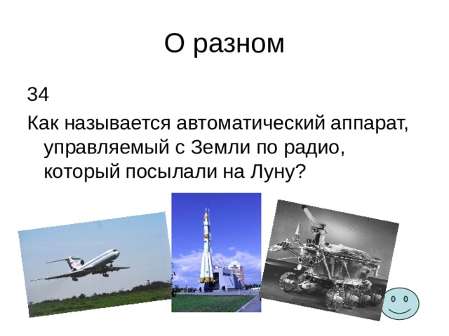 О разном 34 Как называется автоматический аппарат, управляемый с Земли по радио, который посылали на Луну? 