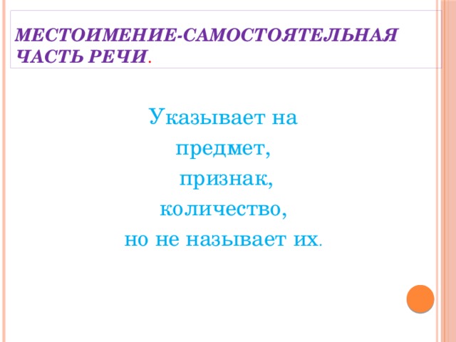 Местоимение-самостоятельная часть речи . Указывает на предмет,  признак, количество, но не называет их .