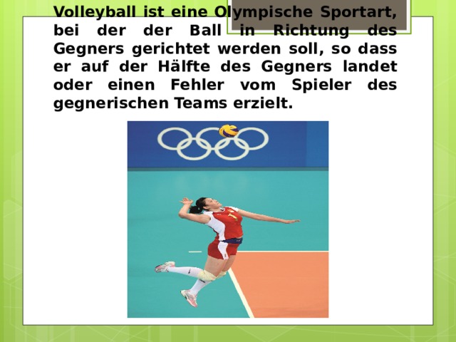 Volleyball ist eine Olympische Sportart, bei der der Ball in Richtung des Gegners gerichtet werden soll, so dass er auf der Hälfte des Gegners landet oder einen Fehler vom Spieler des gegnerischen Teams erzielt. 