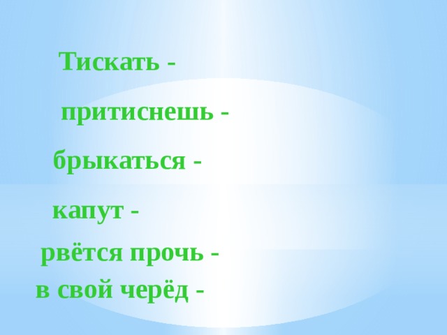 Тискать - притиснешь - брыкаться - капут - рвётся прочь - в свой черёд -  