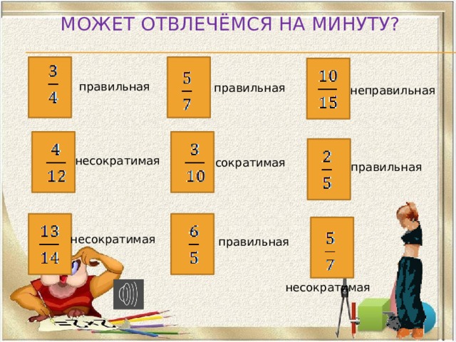 Может отвлечёмся на минуту? правильная правильная неправильная несократимая сократимая правильная несократимая правильная несократимая 
