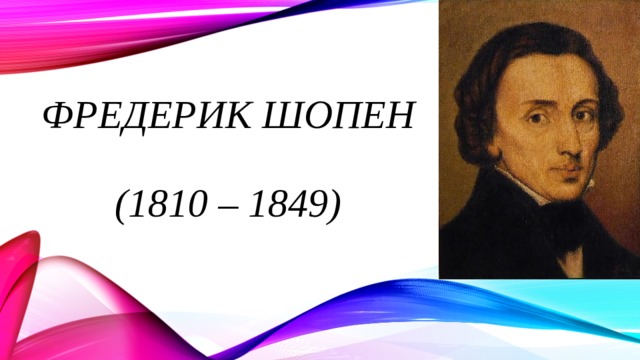 Фредерик Шопен   (1810 – 1849) 