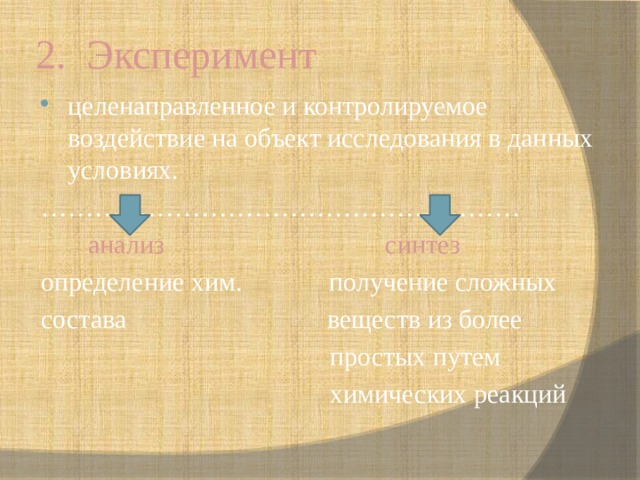 2. Эксперимент целенаправленное и контролируемое воздействие на объект исследования в данных условиях. ………………………………………………  анализ синтез определение хим. получение сложных состава веществ из более  простых путем  химических реакций 