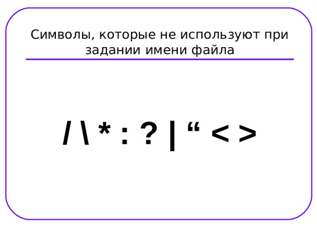 Символы, которые не используют при задании имени файла / \ * : ? |  “