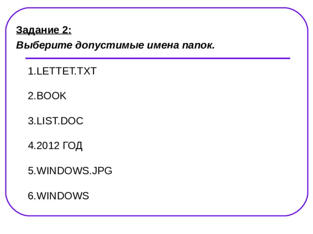 Задание 2: Выберите допустимые имена папок. 1. LETTET.TXT   2. BOOK   3. LIST.DOC   4. 2012 ГОД   5. WINDOWS.JPG   6. WINDOWS