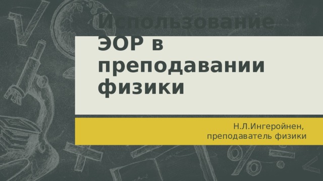 Использование ЭОР в преподавании физики Н.Л.Ингеройнен, преподаватель физики  