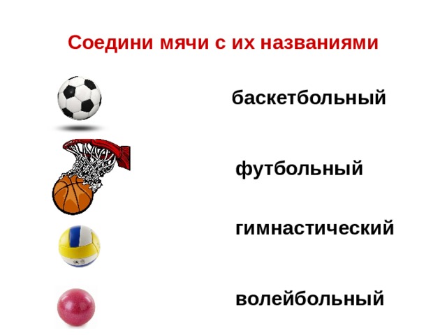 Соедини мячи с их названиями баскетбольный футбольный гимнастический волейбольный 