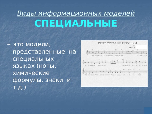Виды информационных моделей  СПЕЦИАЛЬНЫЕ – это модели, представленные на специальных языках (ноты, химические формулы, знаки и т.д.) 