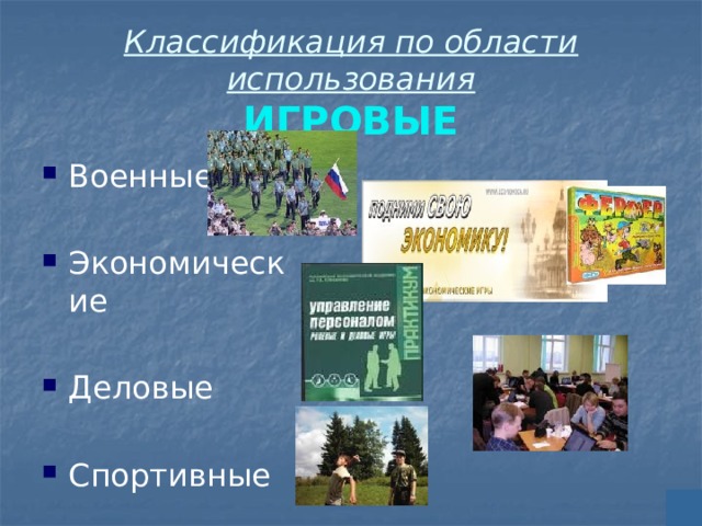 Классификация по области использования  ИГРОВЫЕ Военные Экономические Деловые Спортивные 