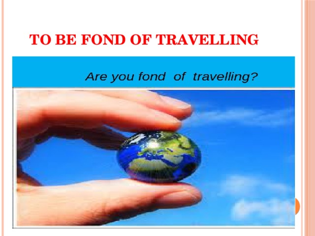 TO BE FOND OF TRAVELLING 