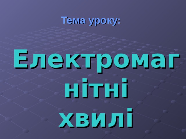  Тема уроку:     Електромагнітні хвилі 
