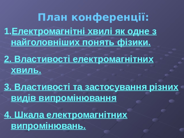 План конференції: Електромагнітні хвилі як одне з найголовніших понять фізики. 2. Властивості електромагнітних хвиль. 3. Властивості та застосування різних видів випромінювання 4. Шкала електромагнітних випромінювань. 