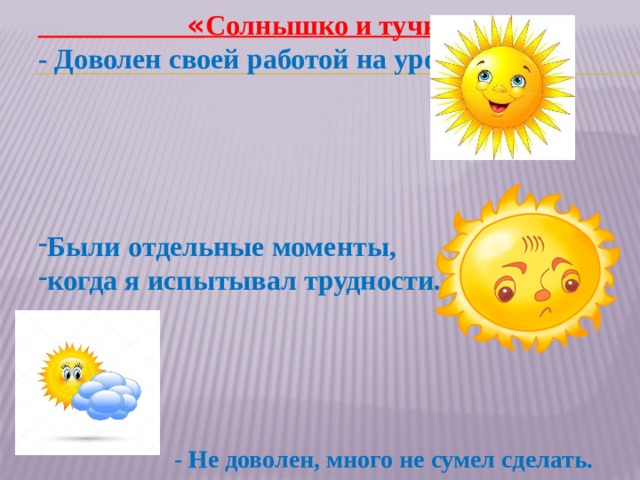  « Солнышко и тучки » - Доволен своей работой на уроке.  Были отдельные моменты, когда я испытывал трудности.    - Не доволен, много не сумел сделать. 