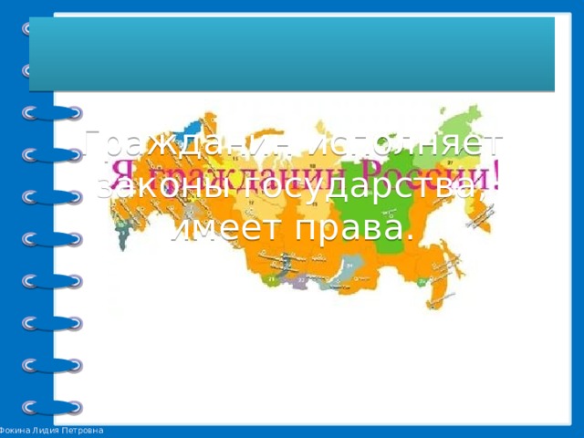 Мы все- граждане России.       Гражданин исполняет законы государства, имеет права. 