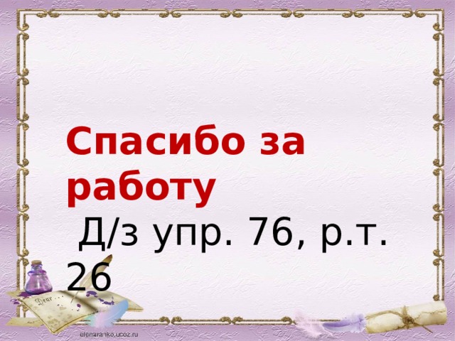 Спасибо за работу  Д/з упр. 76, р.т. 26 