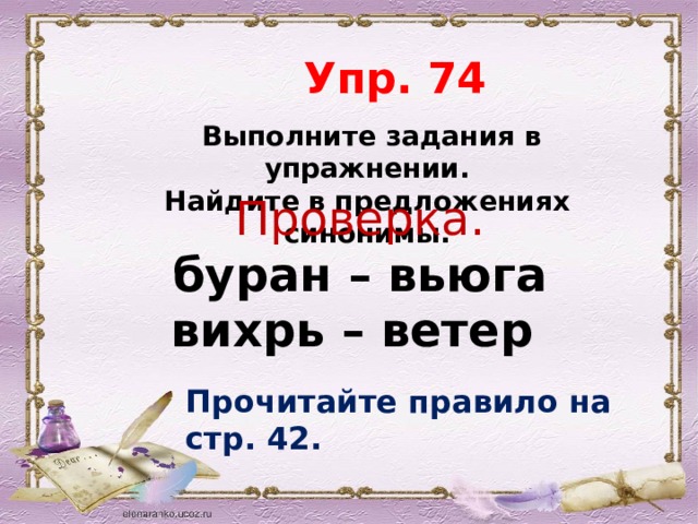  Упр. 74  Выполните задания в упражнении. Найдите в предложениях синонимы. Проверка. буран – вьюга вихрь – ветер Прочитайте правило на стр. 42. 