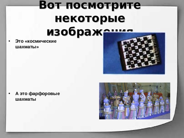 Вот посмотрите некоторые изображения Это «космические шахматы»       А это фарфоровые шахматы      