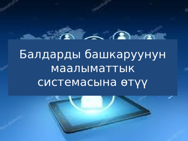 Балдарды башкаруунун маалыматтык системасына өтүү 