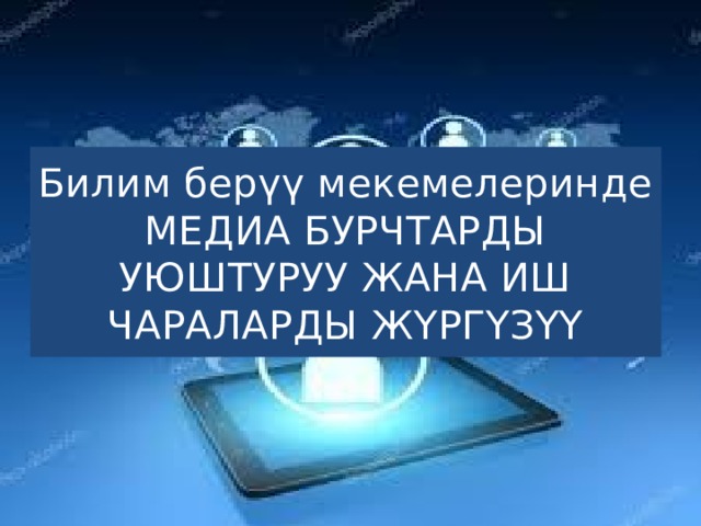 Билим берүү мекемелеринде МЕДИА БУРЧТАРДЫ УЮШТУРУУ ЖАНА ИШ ЧАРАЛАРДЫ ЖҮРГҮЗҮҮ 