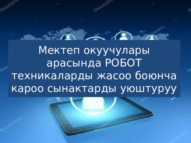 Мектеп окуучулары арасында РОБОТ техникаларды жасоо боюнча кароо сынактарды уюштуруу 