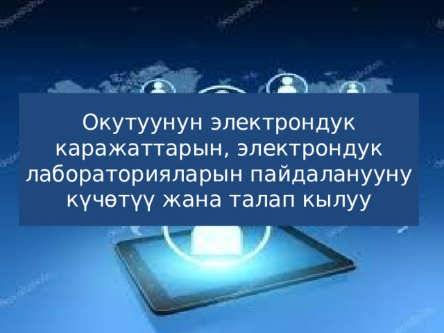 Окутуунун электрондук каражаттарын, электрондук лабораторияларын пайдаланууну күчөтүү жана талап кылуу 