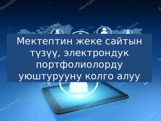 Мектептин жеке сайтын түзүү, электрондук портфолиолорду уюштурууну колго алуу 