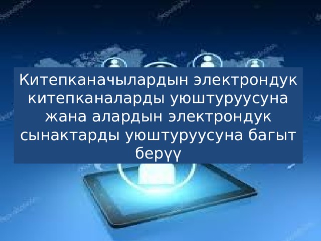 Китепканачылардын электрондук китепканаларды уюштуруусуна жана алардын электрондук сынактарды уюштуруусуна багыт берүү 